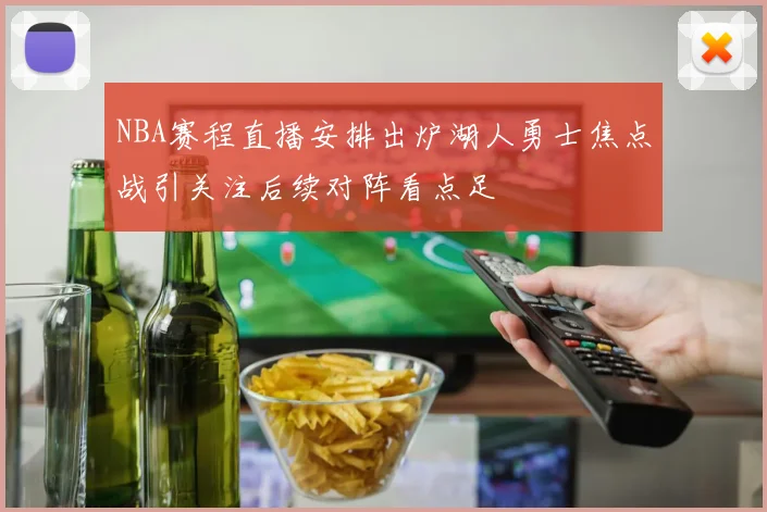 NBA赛程直播安排出炉湖人勇士焦点战引关注后续对阵看点足