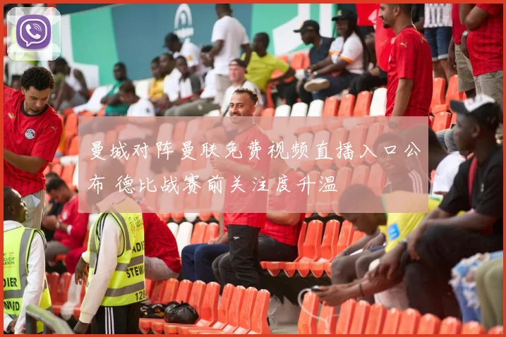 曼城对阵曼联免费视频直播入口公布 德比战赛前关注度升温