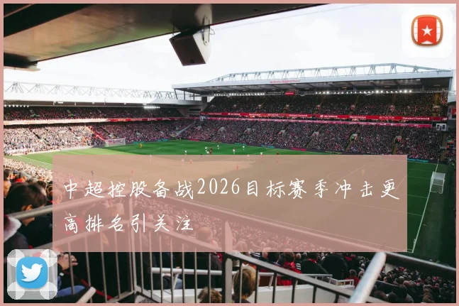 中超控股备战2026目标赛季冲击更高排名引关注