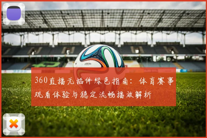 360直播无插件绿色指南：体育赛事观看体验与稳定流畅播放解析