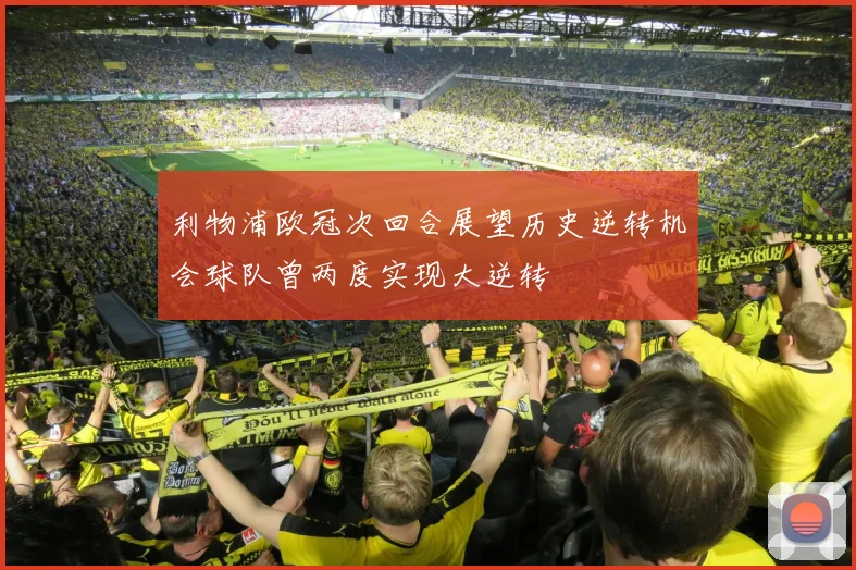 利物浦欧冠次回合展望历史逆转机会球队曾两度实现大逆转