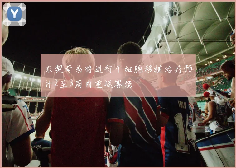 东契奇或将进行干细胞移植治疗预计2至3周内重返赛场