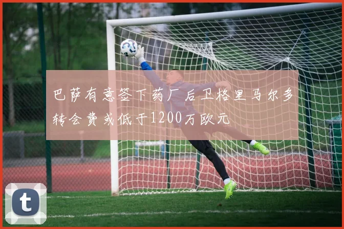 巴萨有意签下药厂后卫格里马尔多转会费或低于1200万欧元