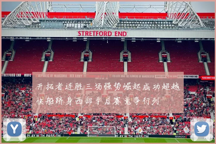 开拓者连胜三场强势崛起成功超越快船跻身西部季后赛竞争行列