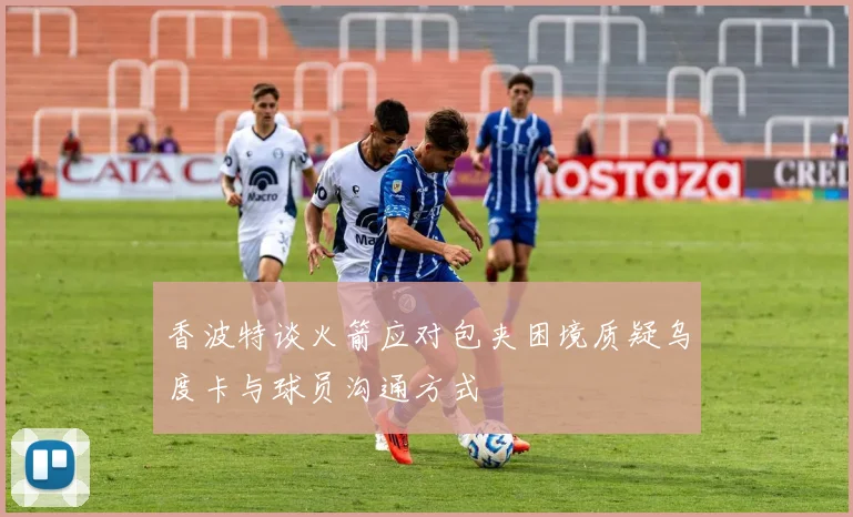 香波特谈火箭应对包夹困境质疑乌度卡与球员沟通方式