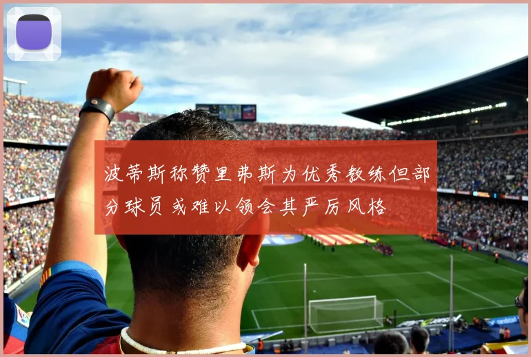 波蒂斯称赞里弗斯为优秀教练但部分球员或难以领会其严厉风格