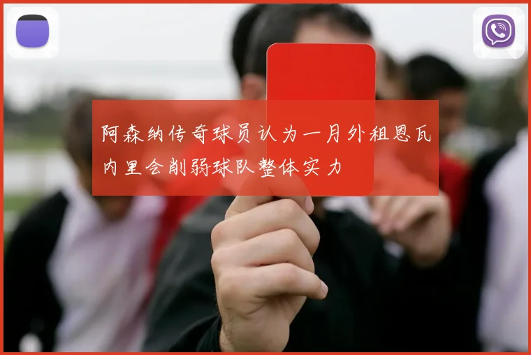 阿森纳传奇球员认为一月外租恩瓦内里会削弱球队整体实力