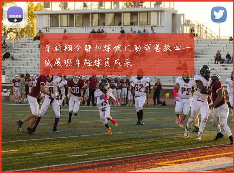 李新翔冷静扣球破门助海港扳回一城展现年轻球员风采
