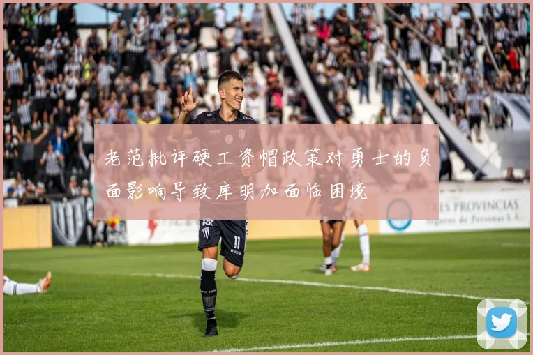 老范批评硬工资帽政策对勇士的负面影响导致库明加面临困境