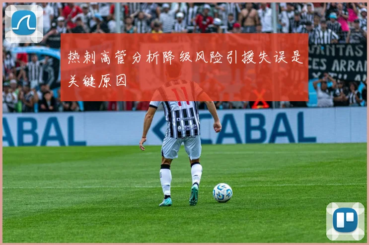 热刺高管分析降级风险引援失误是关键原因