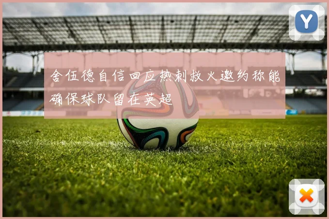 舍伍德自信回应热刺救火邀约称能确保球队留在英超