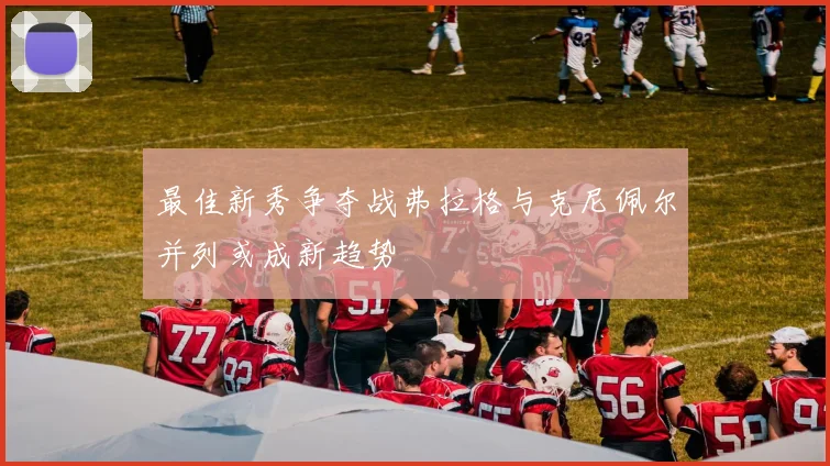 最佳新秀争夺战弗拉格与克尼佩尔并列或成新趋势