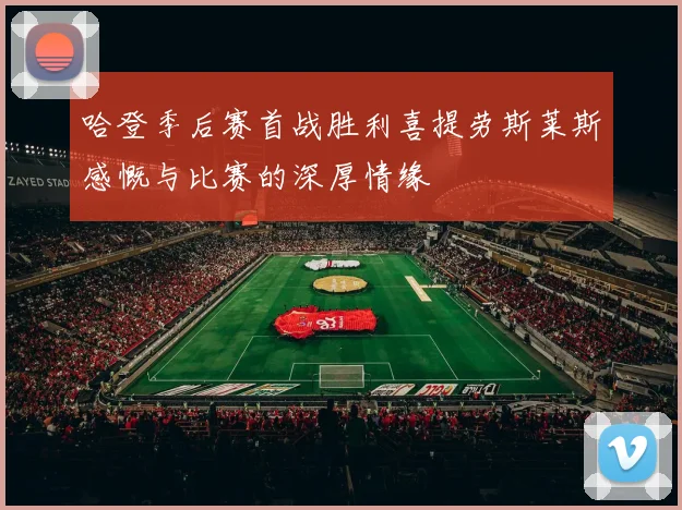 哈登季后赛首战胜利喜提劳斯莱斯感慨与比赛的深厚情缘