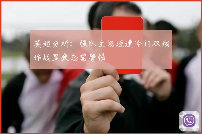 英超分析：强队主场连遭冷门双线作战显疲态需警惕