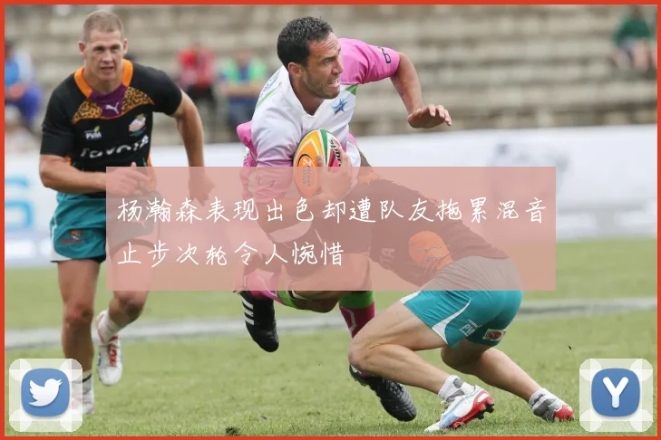 杨瀚森表现出色却遭队友拖累混音止步次轮令人惋惜