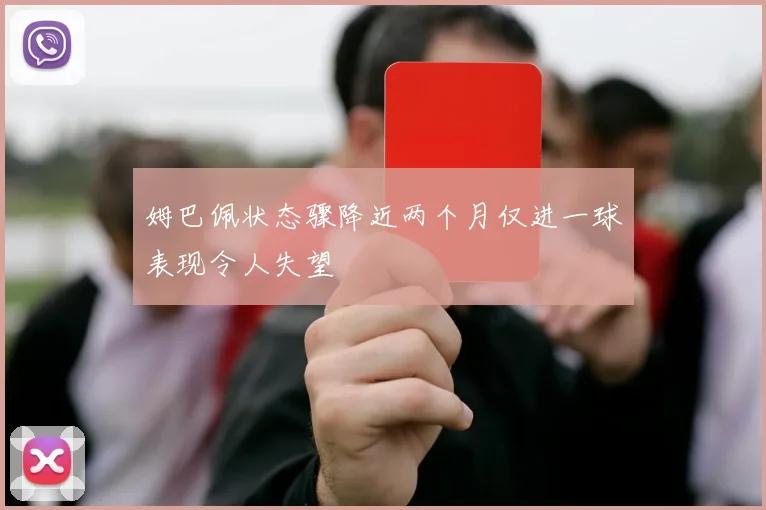 姆巴佩状态骤降近两个月仅进一球表现令人失望
